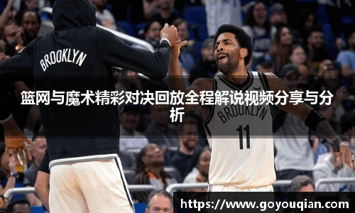 篮网与魔术精彩对决回放全程解说视频分享与分析
