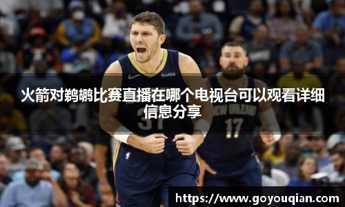 火箭对鹈鹕比赛直播在哪个电视台可以观看详细信息分享