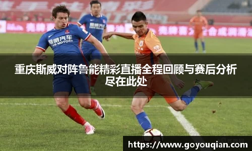 重庆斯威对阵鲁能精彩直播全程回顾与赛后分析尽在此处